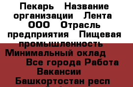 Пекарь › Название организации ­ Лента, ООО › Отрасль предприятия ­ Пищевая промышленность › Минимальный оклад ­ 27 889 - Все города Работа » Вакансии   . Башкортостан респ.,Сибай г.